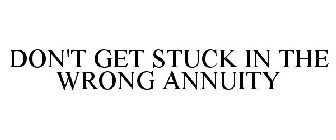 DON'T GET STUCK IN THE WRONG ANNUITY