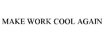 MAKE WORK COOL AGAIN