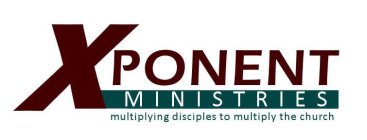 XPONENT MINISTRIES MULTIPLYING DISCIPLES TO MULTIPLY THE CHURCH
