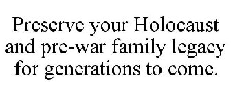 PRESERVE YOUR HOLOCAUST AND PRE-WAR FAMILY LEGACY FOR GENERATIONS TO COME.
