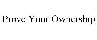 PROVE YOUR OWNERSHIP
