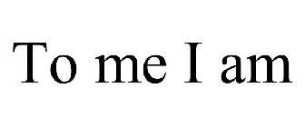 TO ME I AM