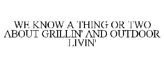 WE KNOW A THING OR TWO ABOUT GRILLIN' AND OUTDOOR LIVIN'