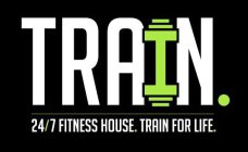 TRAIN. FITNESS HOUSE 24/7. TRAIN FOR LIFE.