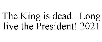 THE KING IS DEAD. LONG LIVE THE PRESIDENT! 2021