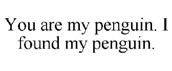 YOU ARE MY PENGUIN. I FOUND MY PENGUIN.