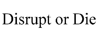 DISRUPT OR DIE