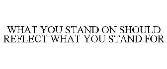 WHAT YOU STAND ON SHOULD REFLECT WHAT YOU STAND FOR