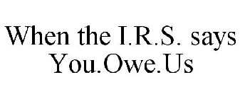 WHEN THE I.R.S. SAYS YOU.OWE.US
