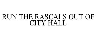 RUN THE RASCALS OUT OF CITY HALL