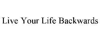 LIVE YOUR LIFE BACKWARDS
