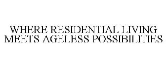 WHERE RESIDENTIAL LIVING MEETS AGELESS POSSIBILITIES