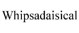 WHIPSADAISICAL