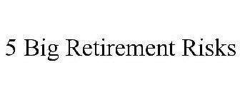5 BIG RETIREMENT RISKS