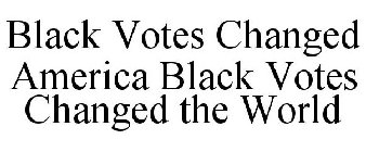 BLACK VOTES CHANGED AMERICA BLACK VOTES CHANGED THE WORLD