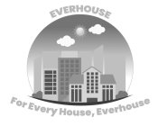 EVERHOUSE FOR EVERY HOUSE, EVERHOUSE