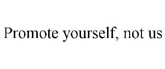 PROMOTE YOURSELF, NOT US