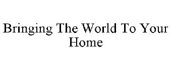 BRINGING THE WORLD TO YOUR HOME