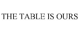 THE TABLE IS OURS