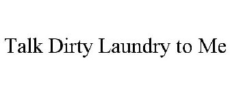 TALK DIRTY LAUNDRY TO ME
