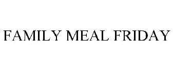 FAMILY MEAL FRIDAY