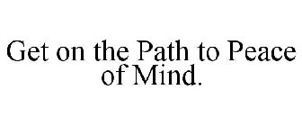 GET ON THE PATH TO PEACE OF MIND.