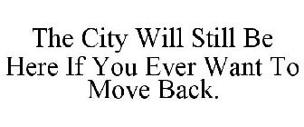 THE CITY WILL STILL BE HERE IF YOU EVER WANT TO MOVE BACK.