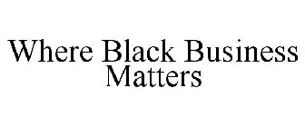 WHERE BLACK BUSINESS MATTERS