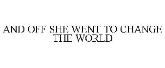 AND OFF SHE WENT TO CHANGE THE WORLD