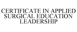 CERTIFICATE IN APPLIED SURGICAL EDUCATION LEADERSHIP