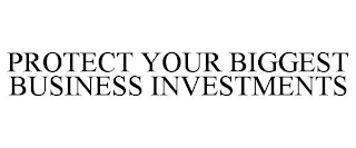 PROTECT YOUR BIGGEST BUSINESS INVESTMENTS