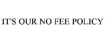IT'S OUR NO FEE POLICY