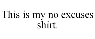 THIS IS MY NO EXCUSES SHIRT.