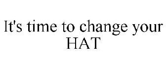 IT'S TIME TO CHANGE YOUR HAT