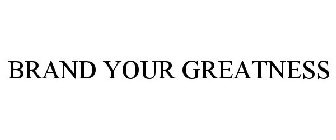 BRAND YOUR GREATNESS