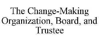 THE CHANGE-MAKING ORGANIZATION, BOARD, AND TRUSTEE