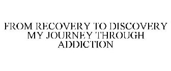 FROM RECOVERY TO DISCOVERY MY JOURNEY THROUGH ADDICTION