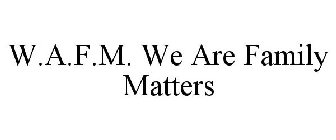W.A.F.M. WE ARE FAMILY MATTERS