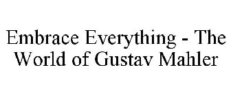 EMBRACE EVERYTHING - THE WORLD OF GUSTAV MAHLER