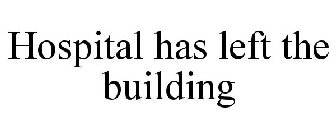 HOSPITAL HAS LEFT THE BUILDING