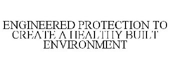 ENGINEERED PROTECTION TO CREATE A HEALTHY BUILT ENVIRONMENT
