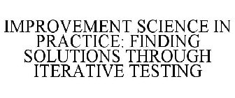 IMPROVEMENT SCIENCE IN PRACTICE: FINDING SOLUTIONS THROUGH ITERATIVE TESTING
