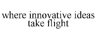 WHERE INNOVATIVE IDEAS TAKE FLIGHT