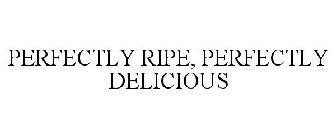 PERFECTLY RIPE, PERFECTLY DELICIOUS
