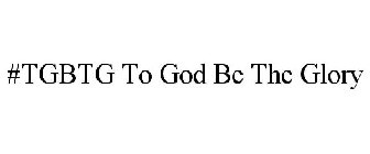 #TGBTG TO GOD BE THE GLORY