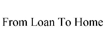 FROM LOAN TO HOME