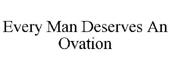 EVERY MAN DESERVES AN OVATION