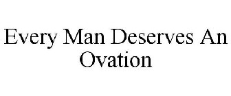 EVERY MAN DESERVES AN OVATION