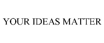 YOUR IDEAS MATTER