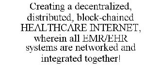 CREATING A DECENTRALIZED, DISTRIBUTED, BLOCK-CHAINED HEALTHCARE INTERNET, WHEREIN ALL EMR/EHR SYSTEMS ARE NETWORKED ANDINTEGRATED TOGETHER!